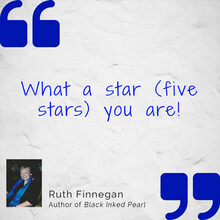 What a star (five stars) you are! Ruth Finnegan, author of Black Inked Pearl